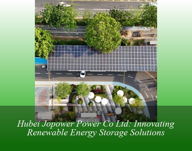 Hubei Jopower Power Co Ltd: Innovating Renewable Energy Storage Solutions