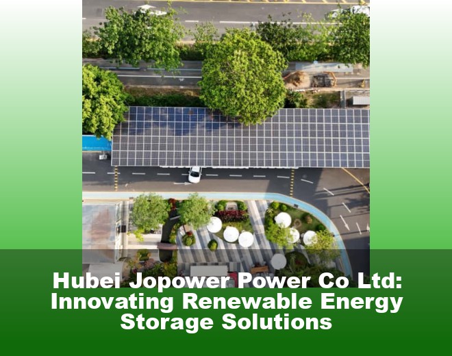 Hubei Jopower Power Co Ltd: Innovating Renewable Energy Storage Solutions