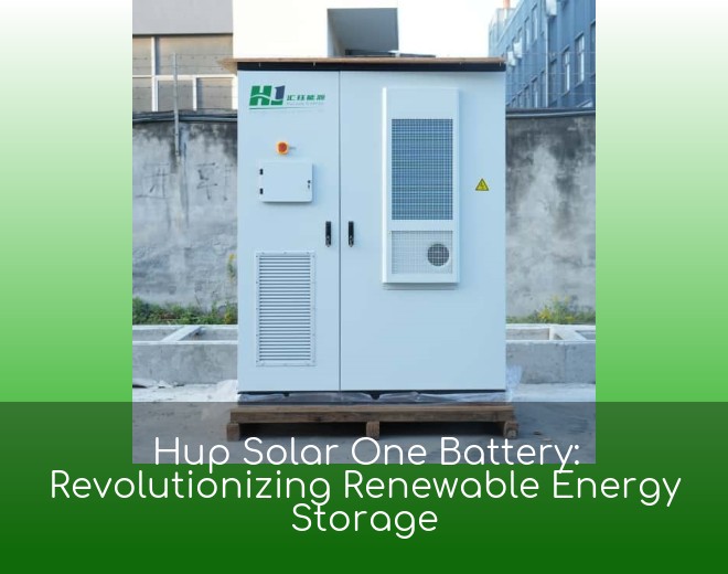 Hup Solar One Battery: Revolutionizing Renewable Energy Storage