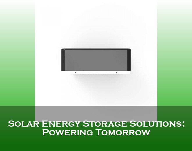 Solar Energy Storage Solutions: Powering Tomorrow