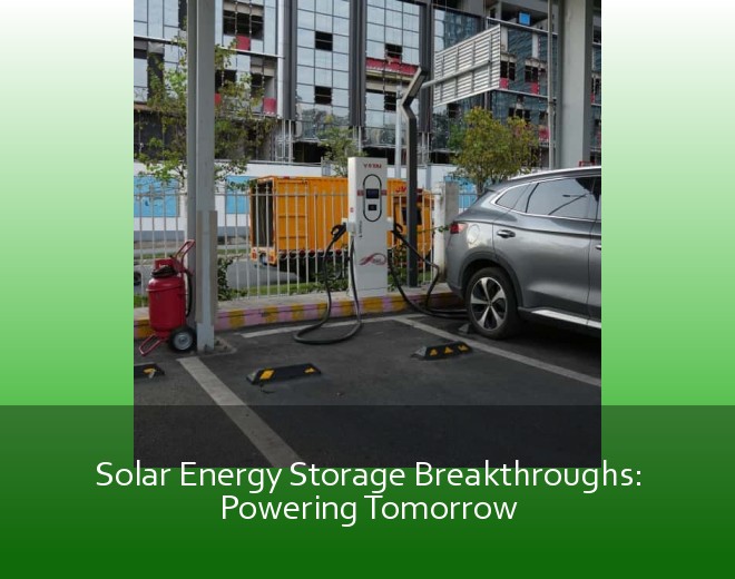 Solar Energy Storage Breakthroughs: Powering Tomorrow