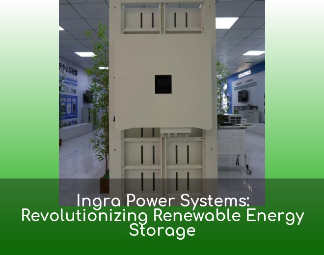 Ingra Power Systems: Revolutionizing Renewable Energy Storage