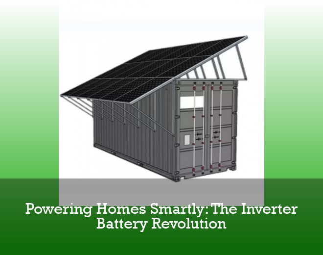 Powering Homes Smartly: The Inverter Battery Revolution