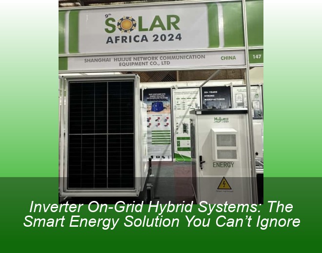 Inverter On-Grid Hybrid Systems: The Smart Energy Solution You Can’t Ignore