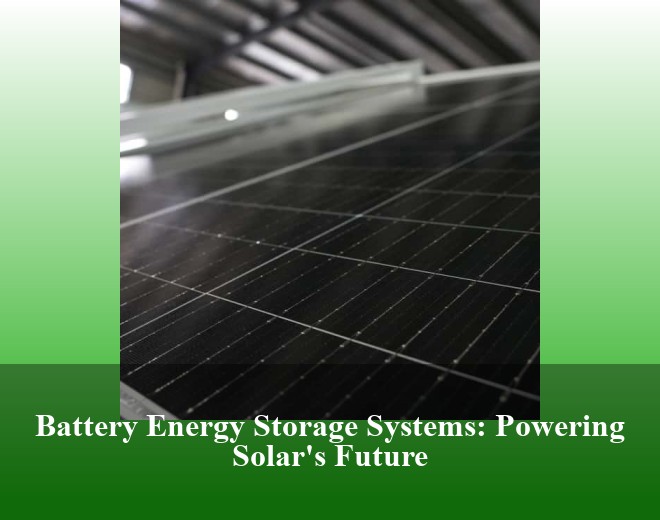 Battery Energy Storage Systems: Powering Solar's Future