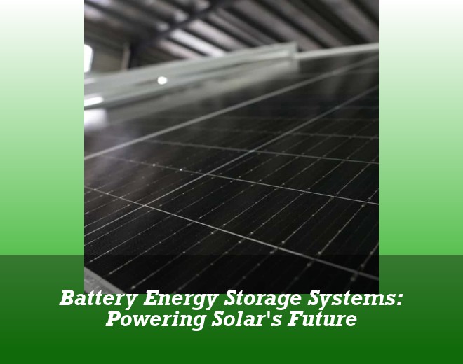Battery Energy Storage Systems: Powering Solar's Future