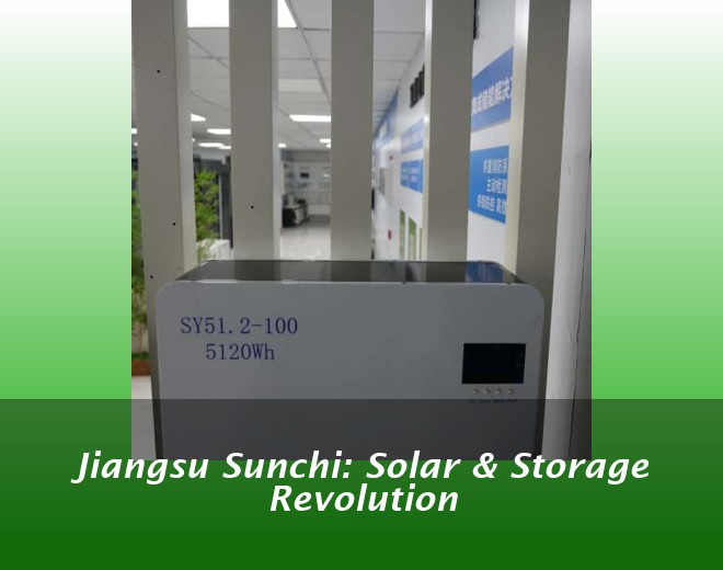 Jiangsu Sunchi: Solar & Storage Revolution