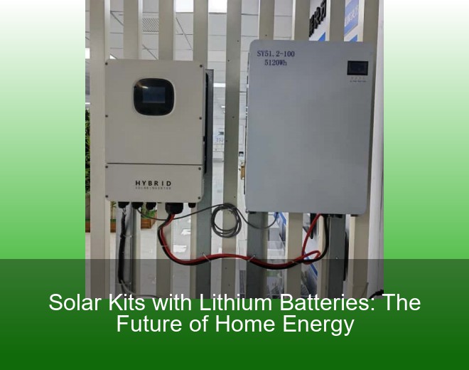 Solar Kits with Lithium Batteries: The Future of Home Energy