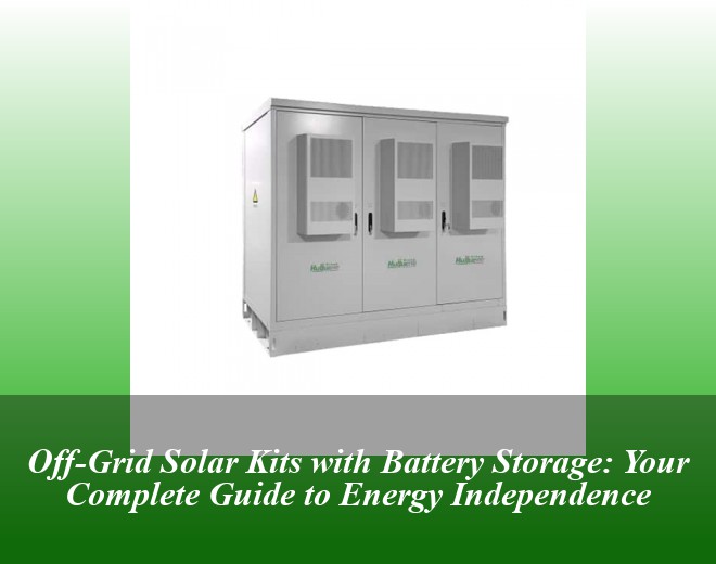 Off-Grid Solar Kits with Battery Storage: Your Complete Guide to Energy Independence