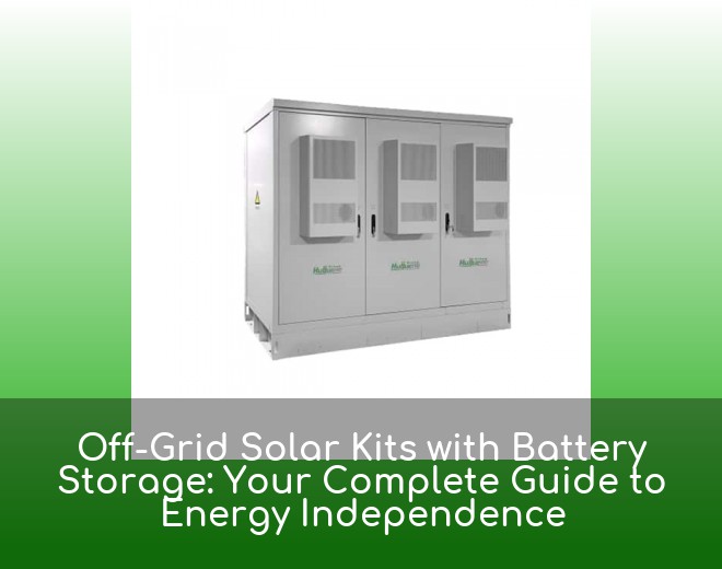 Off-Grid Solar Kits with Battery Storage: Your Complete Guide to Energy Independence