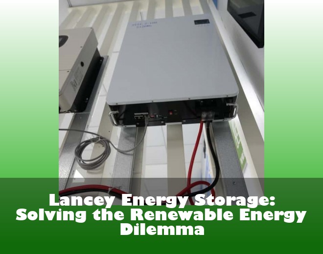 Lancey Energy Storage: Solving the Renewable Energy Dilemma