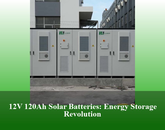 12V 120Ah Solar Batteries: Energy Storage Revolution