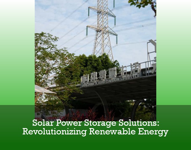 Solar Power Storage Solutions: Revolutionizing Renewable Energy