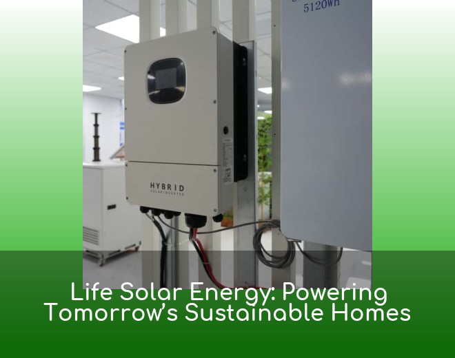 Life Solar Energy: Powering Tomorrow’s Sustainable Homes