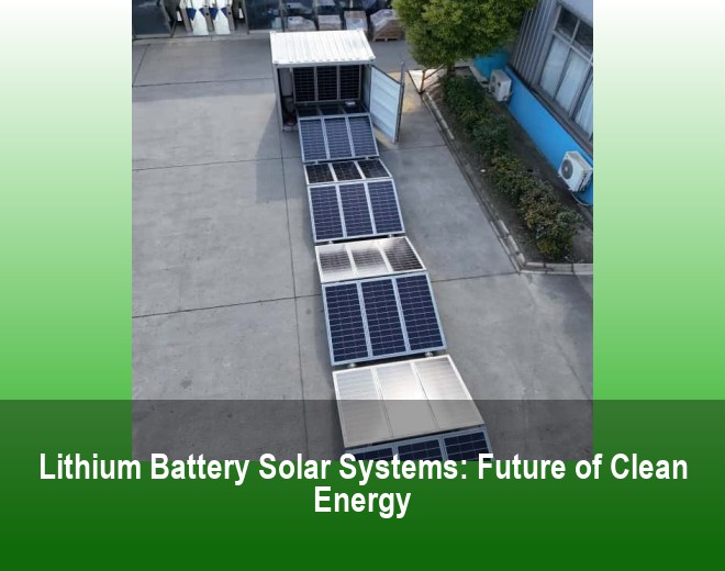 Lithium Battery Solar Systems: Future of Clean Energy