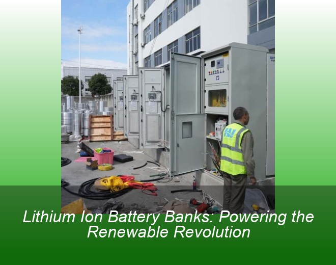 Lithium Ion Battery Banks: Powering the Renewable Revolution