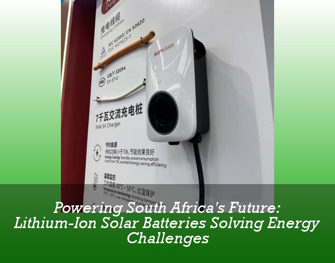 Powering South Africa's Future: Lithium-Ion Solar Batteries Solving Energy Challenges