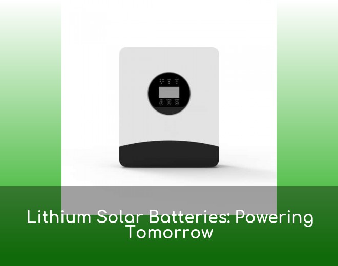 Lithium Solar Batteries: Powering Tomorrow