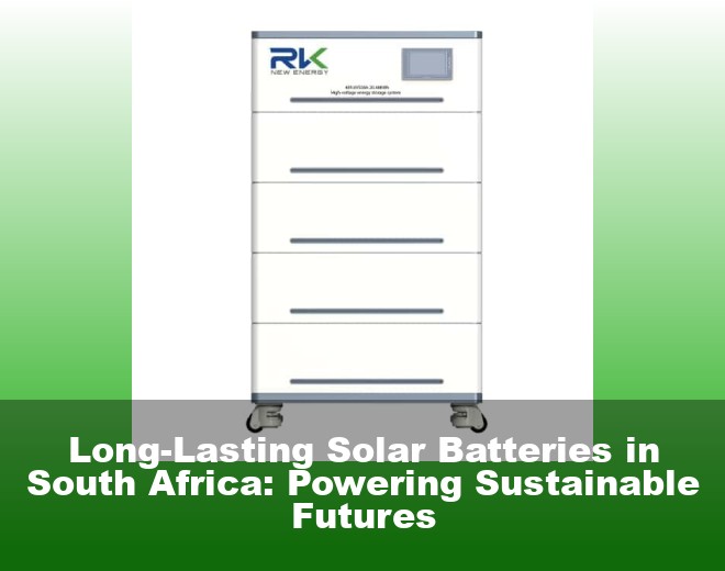 Long-Lasting Solar Batteries in South Africa: Powering Sustainable Futures