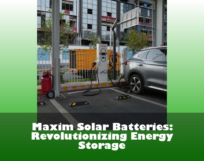 Maxim Solar Batteries: Revolutionizing Energy Storage