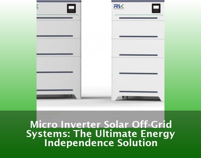 Micro Inverter Solar Off-Grid Systems: The Ultimate Energy Independence Solution