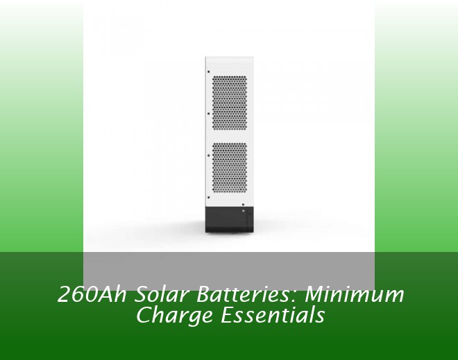 260Ah Solar Batteries: Minimum Charge Essentials
