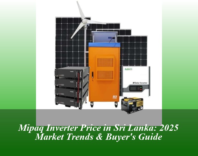 Mipaq Inverter Price in Sri Lanka: 2025 Market Trends & Buyer's Guide