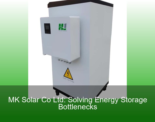 MK Solar Co Ltd: Solving Energy Storage Bottlenecks