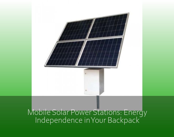 Mobile Solar Power Stations: Energy Independence in Your Backpack