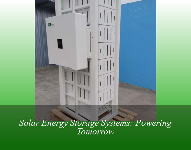 Solar Energy Storage Systems: Powering Tomorrow