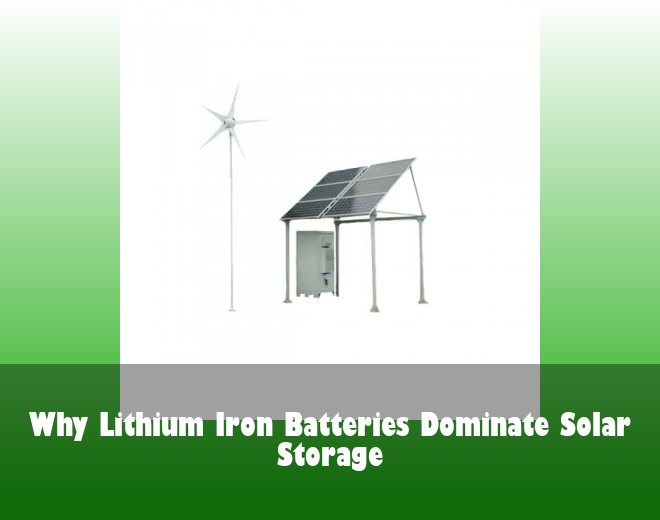 Why Lithium Iron Batteries Dominate Solar Storage