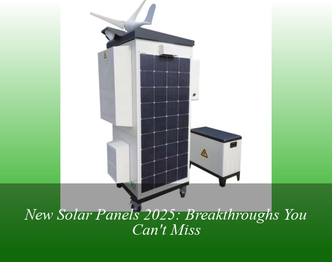 New Solar Panels 2025: Breakthroughs You Can't Miss