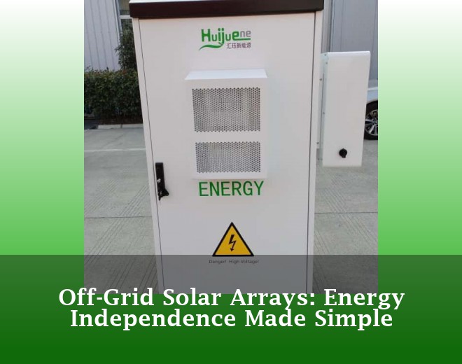 Off-Grid Solar Arrays: Energy Independence Made Simple