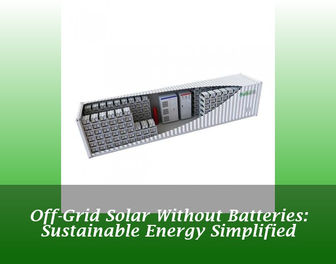 Off-Grid Solar Without Batteries: Sustainable Energy Simplified