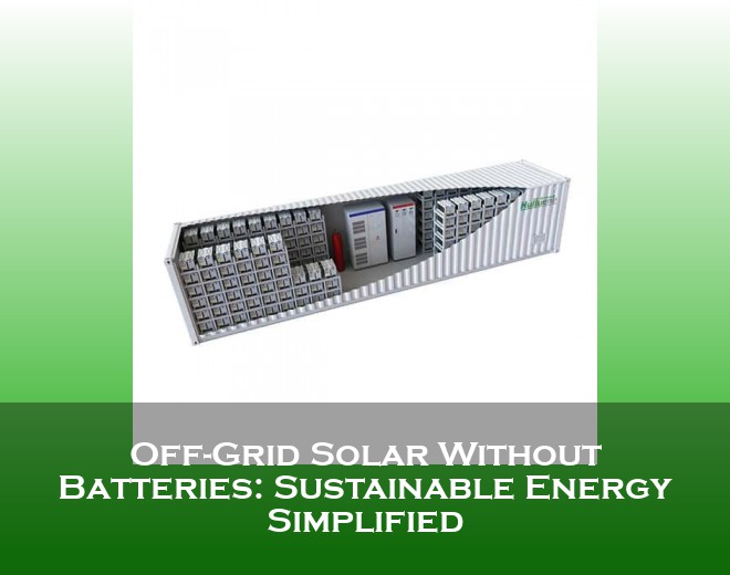 Off-Grid Solar Without Batteries: Sustainable Energy Simplified