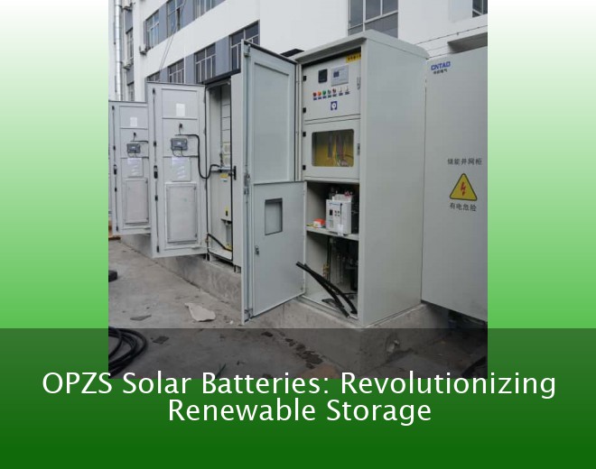 OPZS Solar Batteries: Revolutionizing Renewable Storage