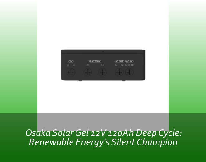 Osaka Solar Gel 12V 120Ah Deep Cycle: Renewable Energy's Silent Champion