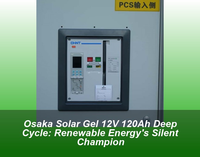 Osaka Solar Gel 12V 120Ah Deep Cycle: Renewable Energy's Silent Champion