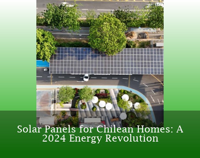 Solar Panels for Chilean Homes: A 2024 Energy Revolution