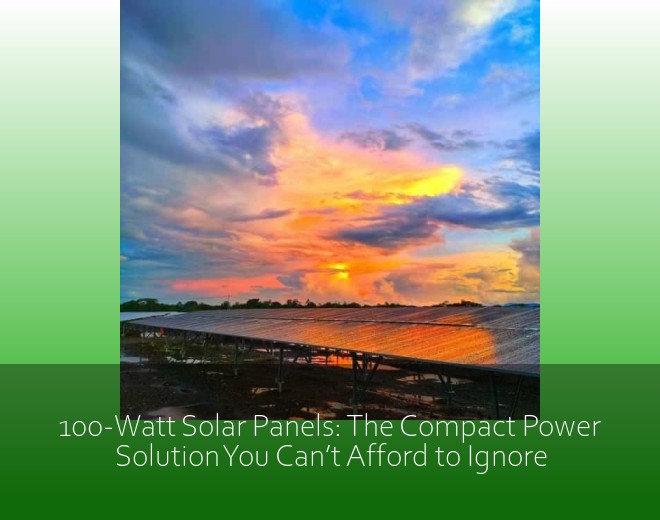 100-Watt Solar Panels: The Compact Power Solution You Can’t Afford to Ignore