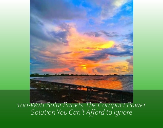 100-Watt Solar Panels: The Compact Power Solution You Can’t Afford to Ignore