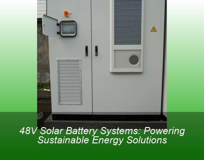 48V Solar Battery Systems: Powering Sustainable Energy Solutions