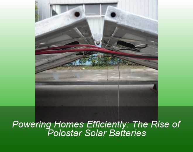 Powering Homes Efficiently: The Rise of Polostar Solar Batteries