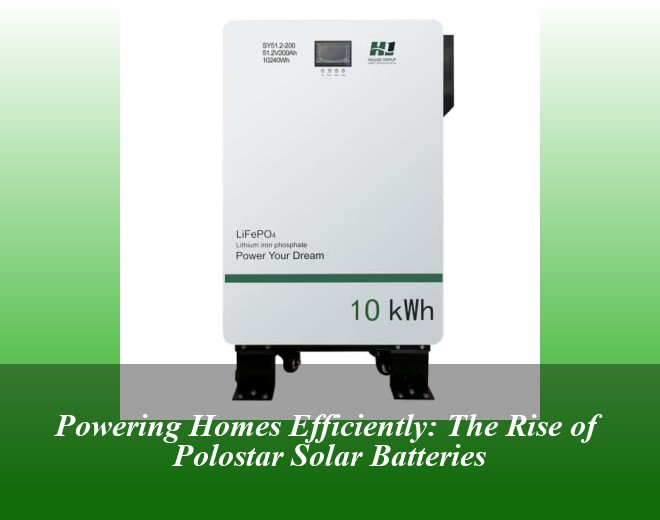 Powering Homes Efficiently: The Rise of Polostar Solar Batteries