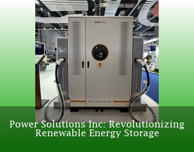 Power Solutions Inc: Revolutionizing Renewable Energy Storage