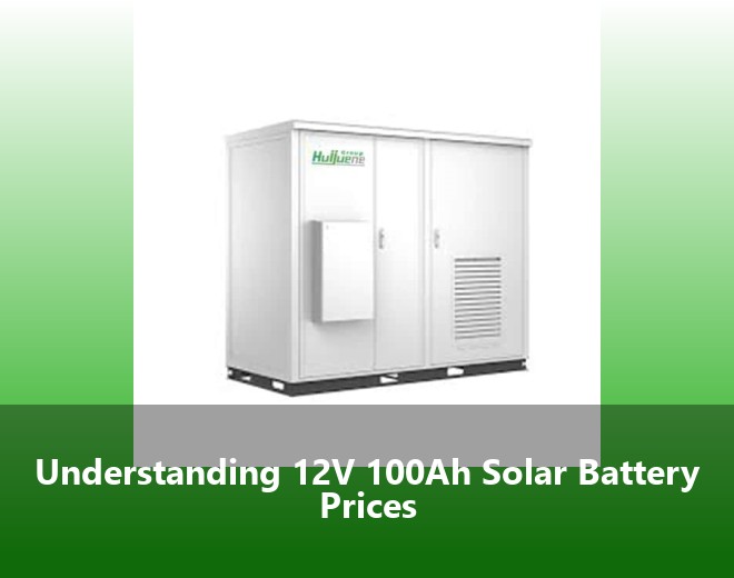 Understanding 12V 100Ah Solar Battery Prices