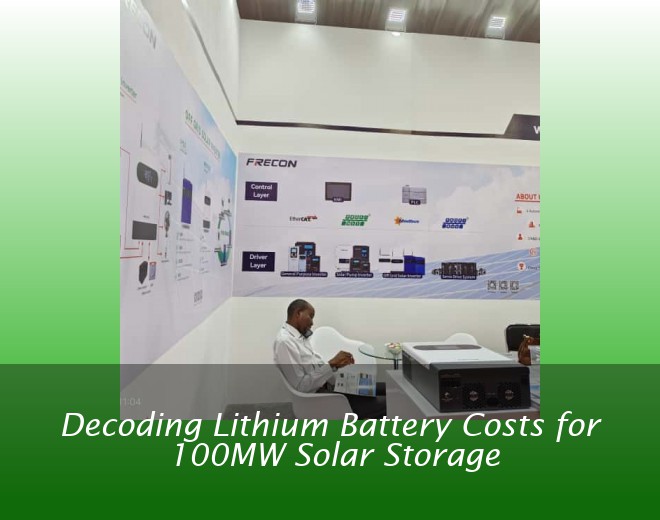 Decoding Lithium Battery Costs for 100MW Solar Storage