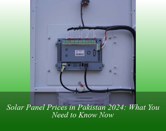 Solar Panel Prices in Pakistan 2024: What You Need to Know Now