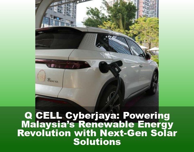 Q CELL Cyberjaya: Powering Malaysia’s Renewable Energy Revolution with Next-Gen Solar Solutions