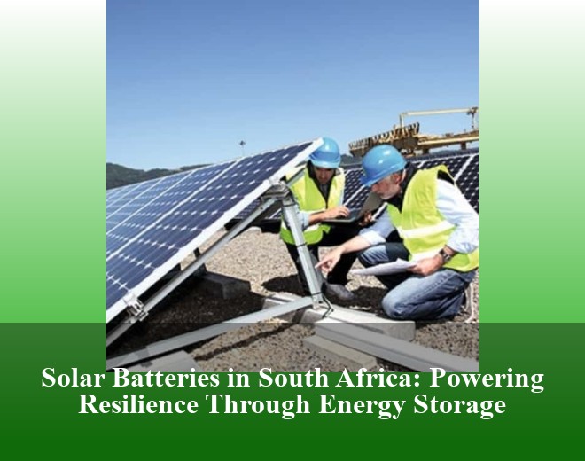 Solar Batteries in South Africa: Powering Resilience Through Energy Storage